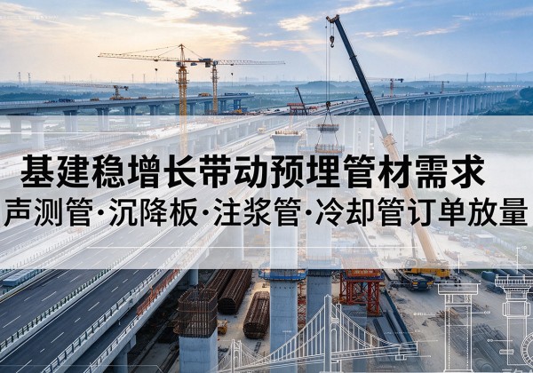 大名基建稳增长带动预埋监测管材需求，声测管、沉降板、注浆管订单持续放量